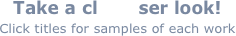 Take a cl       ser look!
Click titles for samples of each work
